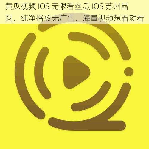 黄瓜视频 IOS 无限看丝瓜 IOS 苏州晶圆，纯净播放无广告，海量视频想看就看