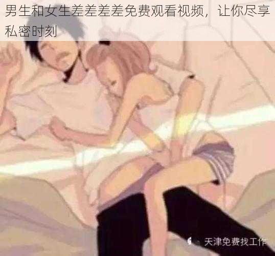 男生和女生差差差差免费观看视频，让你尽享私密时刻