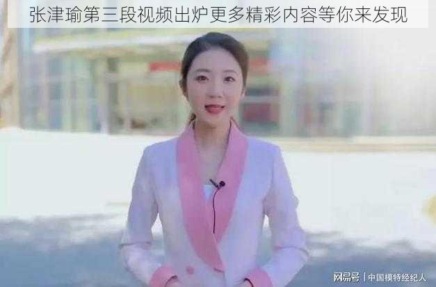 张津瑜第三段视频出炉更多精彩内容等你来发现