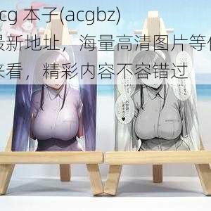 acg 本子(acgbz)最新地址，海量高清图片等你来看，精彩内容不容错过