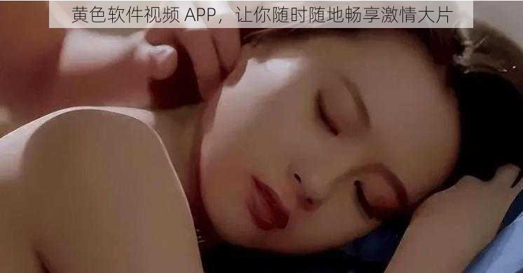 黄色软件视频 APP，让你随时随地畅享激情大片