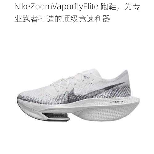 NikeZoomVaporflyElite 跑鞋，为专业跑者打造的顶级竞速利器