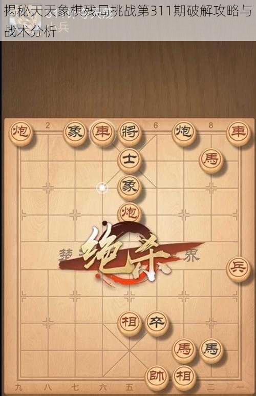 揭秘天天象棋残局挑战第311期破解攻略与战术分析