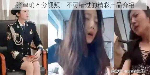 张津瑜 6 分视频：不可错过的精彩产品介绍