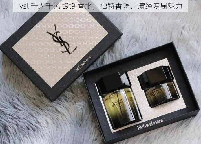 ysl 千人千色 t9t9 香水，独特香调，演绎专属魅力