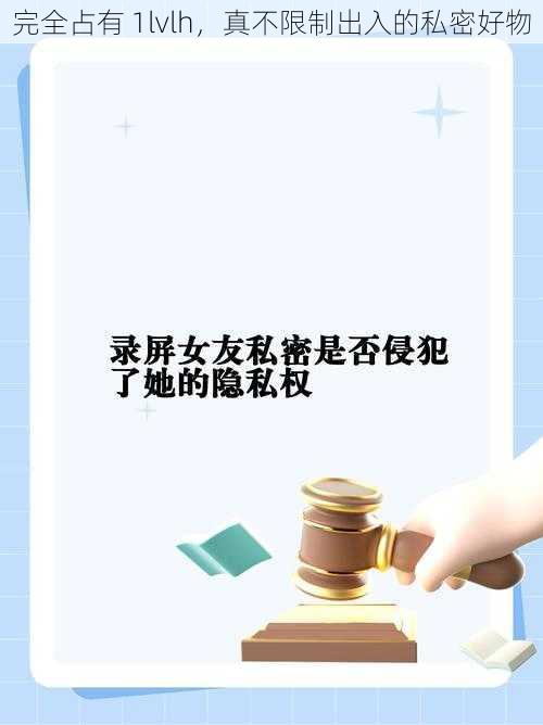 完全占有 1lvlh，真不限制出入的私密好物