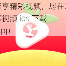 畅享精彩视频，尽在草莓视频 ios 下载 app