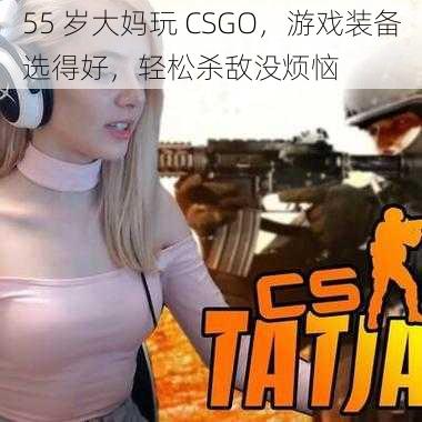 55 岁大妈玩 CSGO，游戏装备选得好，轻松杀敌没烦恼