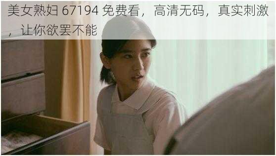 美女熟妇 67194 免费看，高清无码，真实刺激，让你欲罢不能