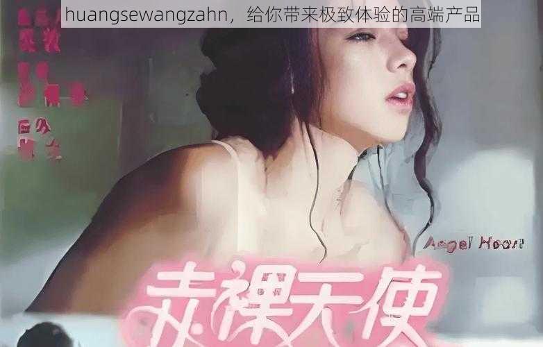 huangsewangzahn，给你带来极致体验的高端产品