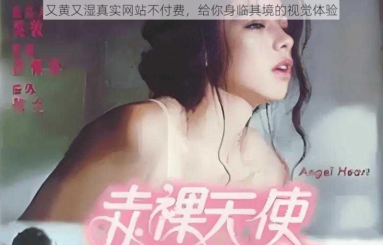 又黄又湿真实网站不付费，给你身临其境的视觉体验