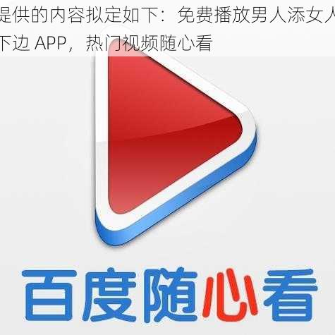 提供的内容拟定如下：免费播放男人添女人下边 APP，热门视频随心看