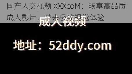 国产人交视频 XXXcoM：畅享高品质成人影片，带来极致视觉体验