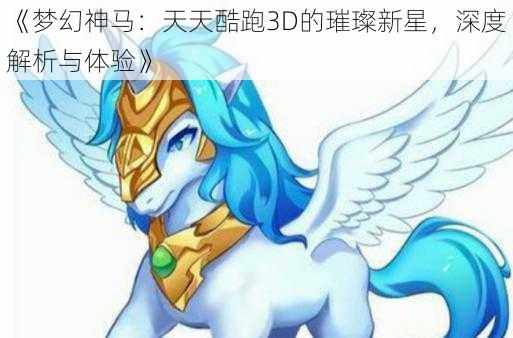 《梦幻神马：天天酷跑3D的璀璨新星，深度解析与体验》