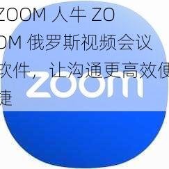 ZOOM 人牛 ZOOM 俄罗斯视频会议软件，让沟通更高效便捷