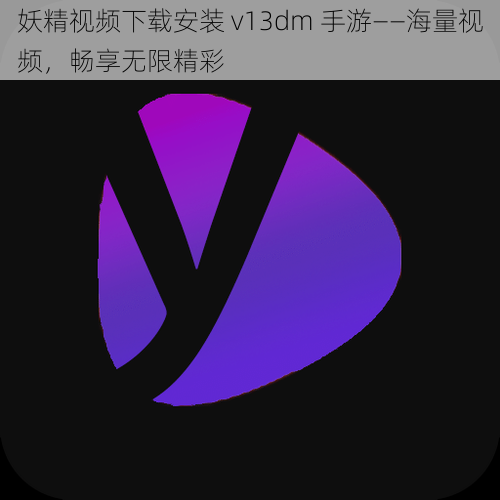 妖精视频下载安装 v13dm 手游——海量视频，畅享无限精彩