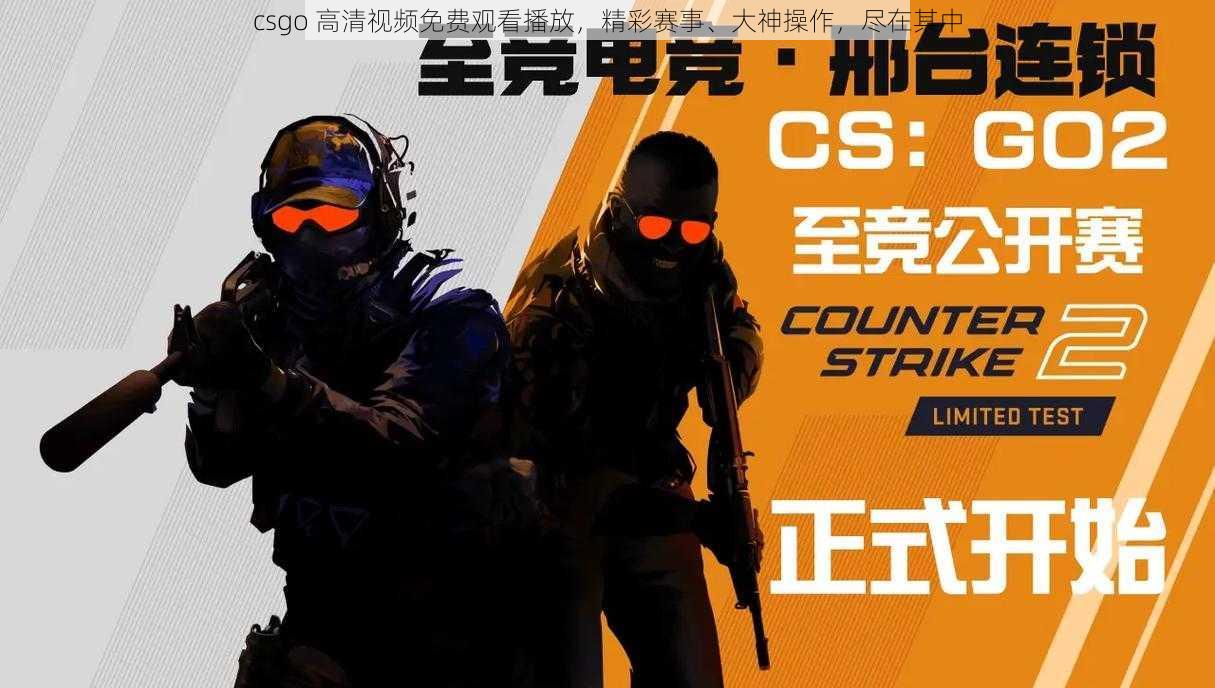 csgo 高清视频免费观看播放，精彩赛事、大神操作，尽在其中