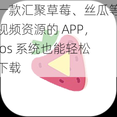 一款汇聚草莓、丝瓜等视频资源的 APP，ios 系统也能轻松下载