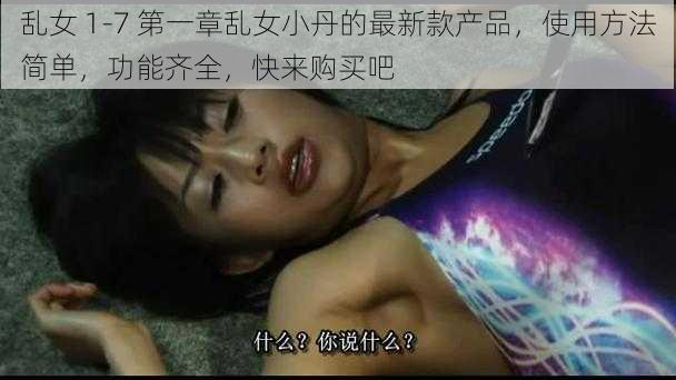 乱女 1-7 第一章乱女小丹的最新款产品，使用方法简单，功能齐全，快来购买吧