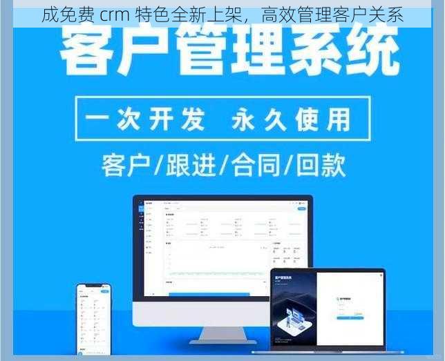 成免费 crm 特色全新上架，高效管理客户关系