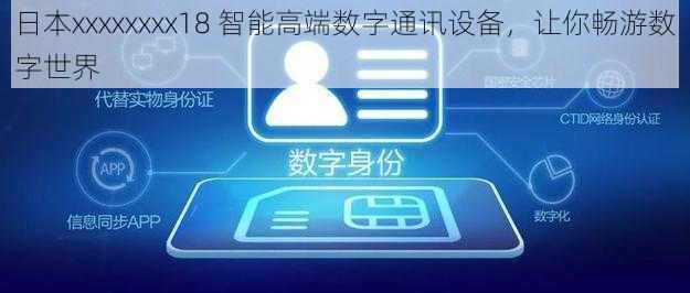 日本xxxxxxxx18 智能高端数字通讯设备，让你畅游数字世界