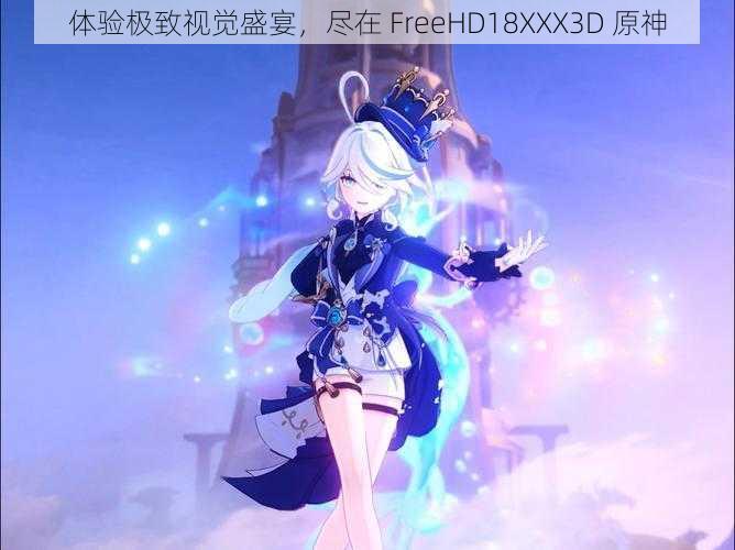 体验极致视觉盛宴，尽在 FreeHD18XXX3D 原神