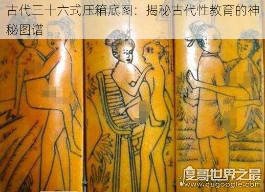 古代三十六式压箱底图：揭秘古代性教育的神秘图谱