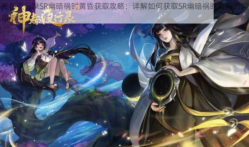 神都夜行录SR幽暗祸时黄昏获取攻略：详解如何获取SR幽暗祸时黄昏的实用指南