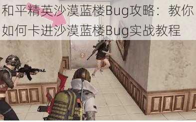 和平精英沙漠蓝楼Bug攻略：教你如何卡进沙漠蓝楼Bug实战教程