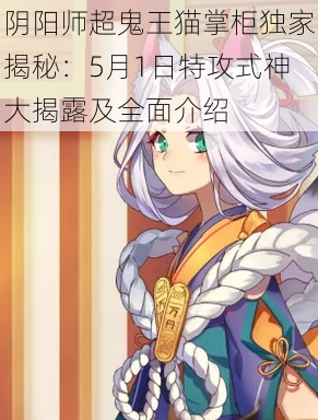 阴阳师超鬼王猫掌柜独家揭秘：5月1日特攻式神大揭露及全面介绍