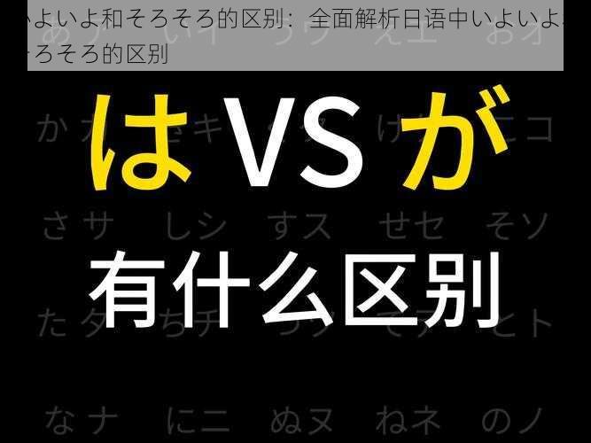 いよいよ和そろそろ的区别：全面解析日语中いよいよ和そろそろ的区别