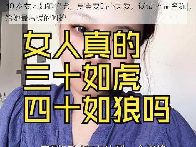 40 岁女人如狼似虎，更需要贴心关爱，试试[产品名称]，给她最温暖的呵护