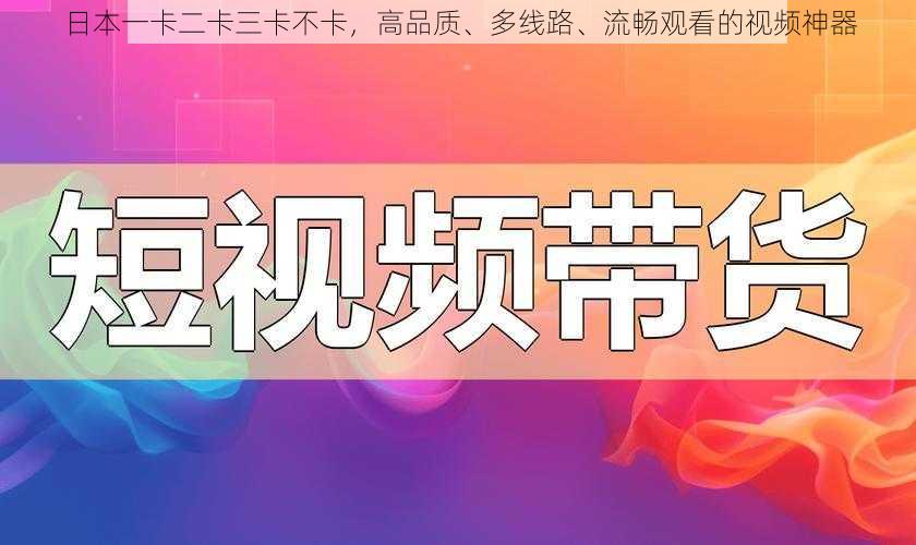 日本一卡二卡三卡不卡，高品质、多线路、流畅观看的视频神器