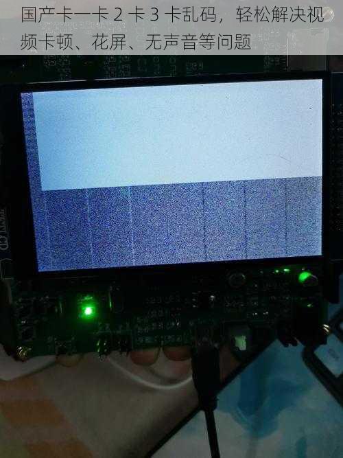国产卡一卡 2 卡 3 卡乱码，轻松解决视频卡顿、花屏、无声音等问题