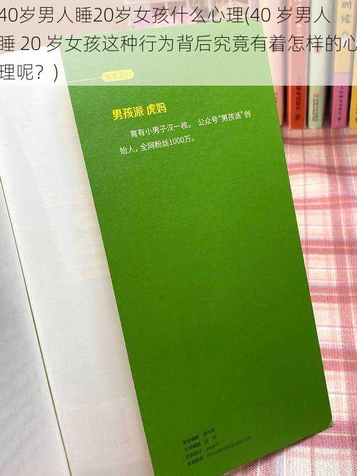 40岁男人睡20岁女孩什么心理(40 岁男人睡 20 岁女孩这种行为背后究竟有着怎样的心理呢？)