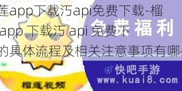 榴莲app下载汅api免费下载-榴莲 app 下载汅 api 免费下载的具体流程及相关注意事项有哪些？