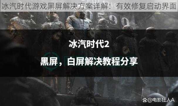 冰汽时代游戏黑屏解决方案详解：有效修复启动界面