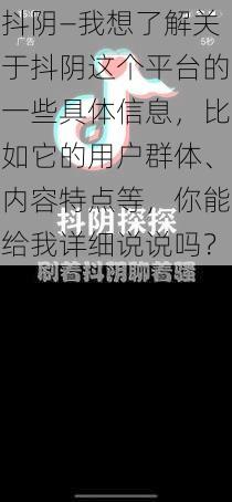 抖阴—我想了解关于抖阴这个平台的一些具体信息，比如它的用户群体、内容特点等，你能给我详细说说吗？