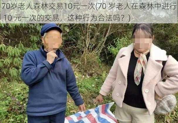 70岁老人森林交易10元一次(70 岁老人在森林中进行 10 元一次的交易，这种行为合法吗？)