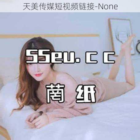 天美传媒短视频链接-None