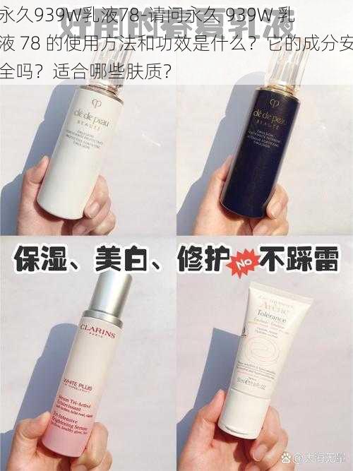 永久939W乳液78-请问永久 939W 乳液 78 的使用方法和功效是什么？它的成分安全吗？适合哪些肤质？