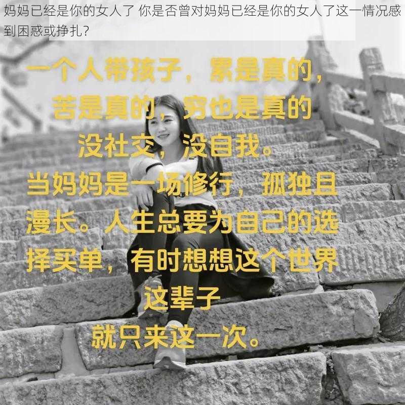 妈妈已经是你的女人了 你是否曾对妈妈已经是你的女人了这一情况感到困惑或挣扎？