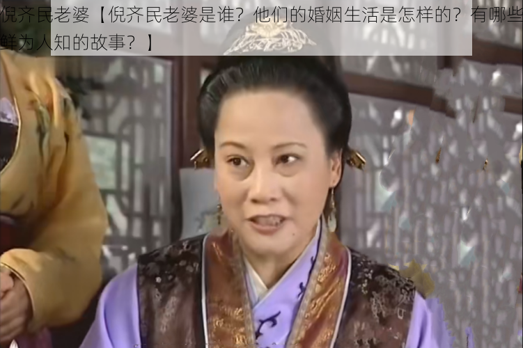 倪齐民老婆【倪齐民老婆是谁？他们的婚姻生活是怎样的？有哪些鲜为人知的故事？】