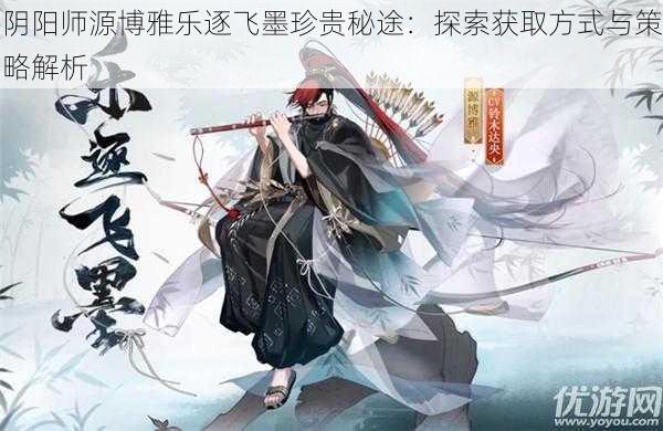 阴阳师源博雅乐逐飞墨珍贵秘途：探索获取方式与策略解析