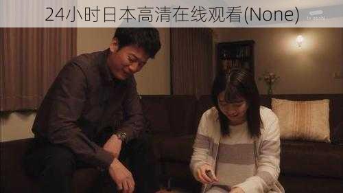 24小时日本高清在线观看(None)