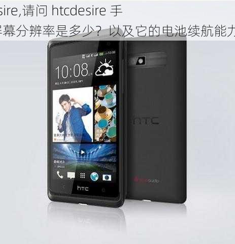 htcdesire,请问 htcdesire 手机的屏幕分辨率是多少？以及它的电池续航能力如何？