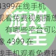 4399在线手机观看免费视频播放、有哪些平台可以像 4399 在线手机观看免费视频播放那样的？