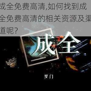 成全免费高清,如何找到成全免费高清的相关资源及渠道呢？