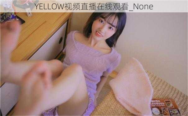 YELLOW视频直播在线观看_None