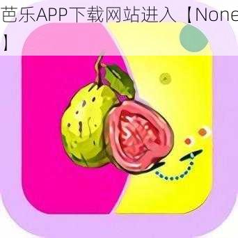 芭乐APP下载网站进入【None】